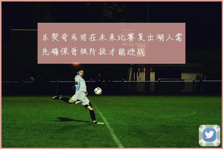 东契奇或将在未来比赛复出湖人需先确保晋级阶段才能迎战