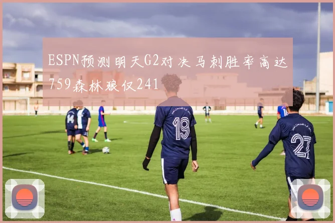 ESPN预测明天G2对决马刺胜率高达759森林狼仅241