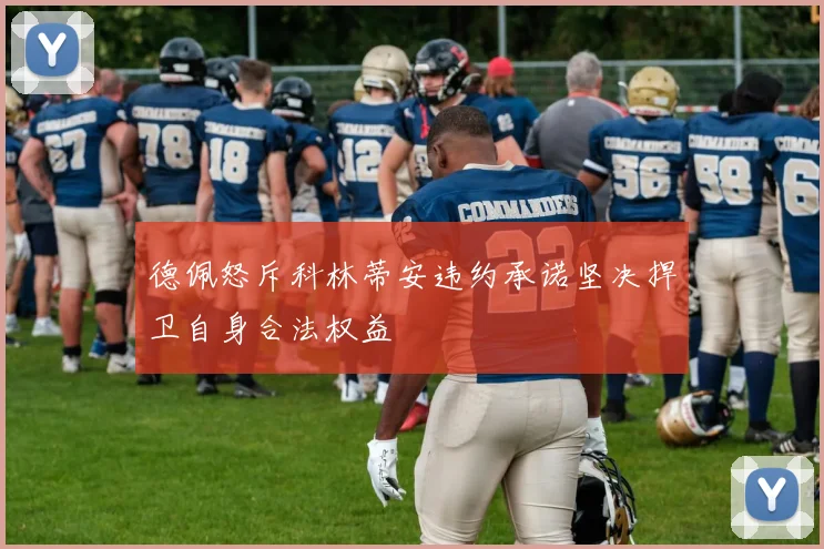 德佩怒斥科林蒂安违约承诺坚决捍卫自身合法权益