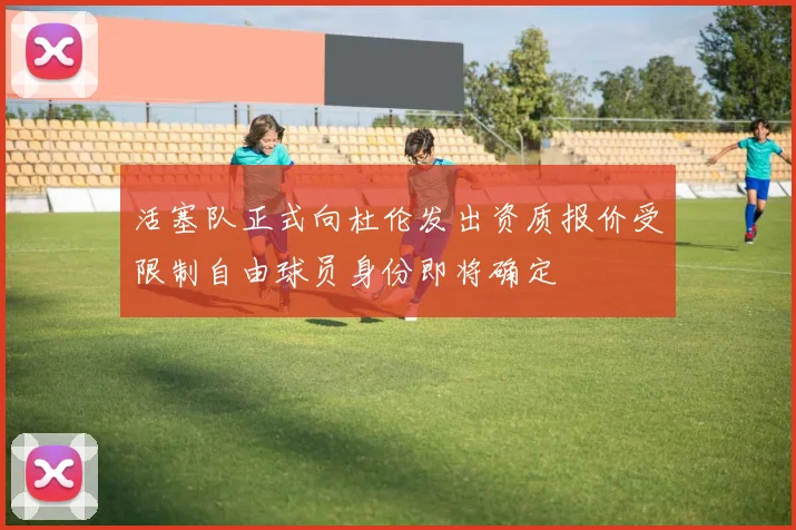 活塞队正式向杜伦发出资质报价受限制自由球员身份即将确定