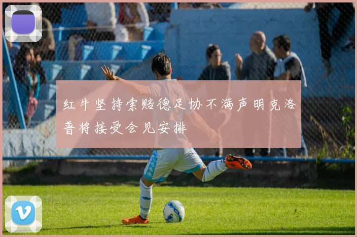 红牛坚持索赔德足协不满声明克洛普将接受会见安排