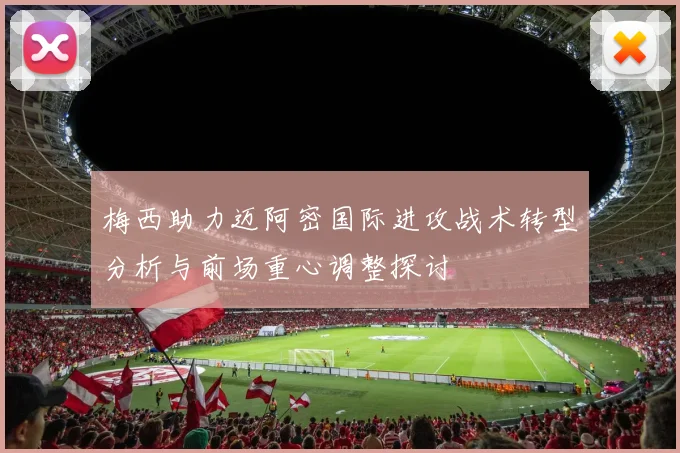 梅西助力迈阿密国际进攻战术转型分析与前场重心调整探讨
