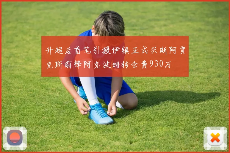 升超后首笔引援伊镇正式买断阿贾克斯前锋阿克波姆转会费930万