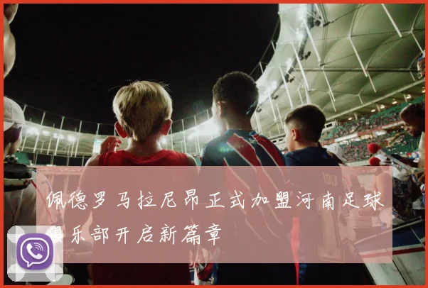 佩德罗马拉尼昂正式加盟河南足球俱乐部开启新篇章