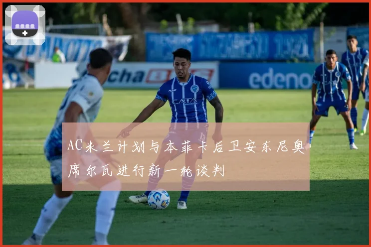 AC米兰计划与本菲卡后卫安东尼奥席尔瓦进行新一轮谈判