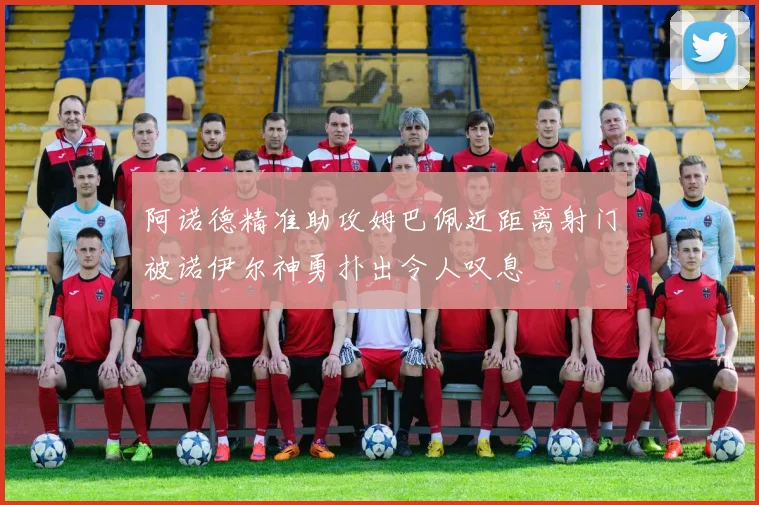阿诺德精准助攻姆巴佩近距离射门被诺伊尔神勇扑出令人叹息