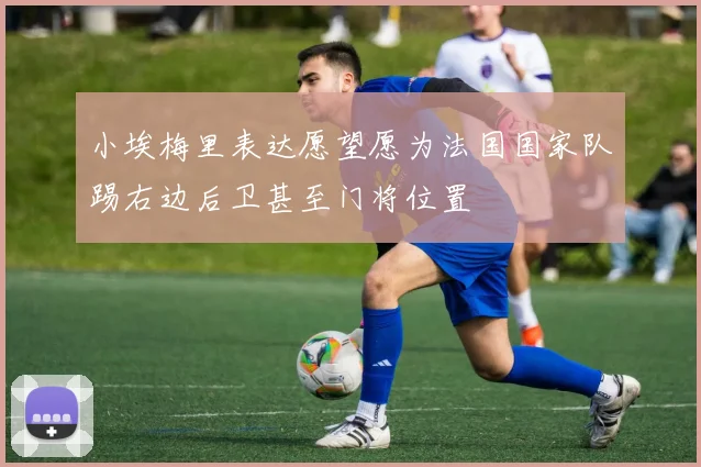 小埃梅里表达愿望愿为法国国家队踢右边后卫甚至门将位置