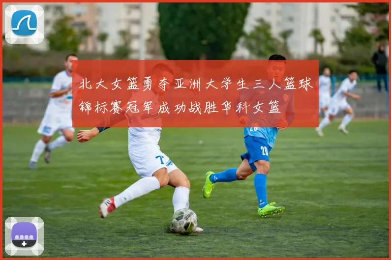 北大女篮勇夺亚洲大学生三人篮球锦标赛冠军成功战胜华科女篮