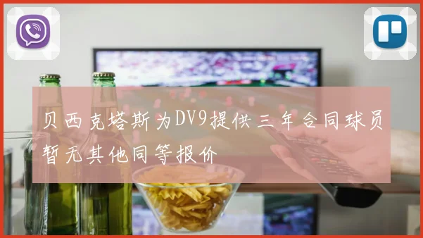 贝西克塔斯为DV9提供三年合同球员暂无其他同等报价