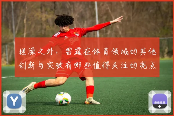 搓澡之外，雷霆在体育领域的其他创新与突破有哪些值得关注的亮点