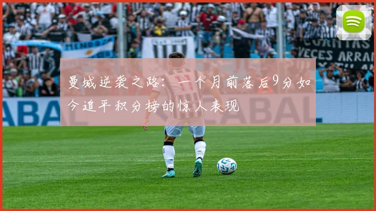 曼城逆袭之路：一个月前落后9分如今追平积分榜的惊人表现