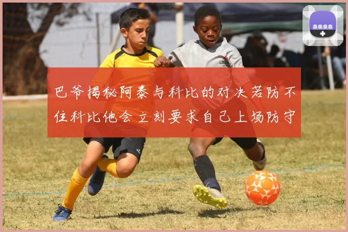 巴爷揭秘阿泰与科比的对决若防不住科比他会立刻要求自己上场防守